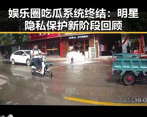 娱乐圈吃瓜系统终结：明星隐私保护新阶段回顾