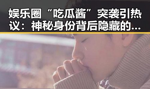 娱乐圈“吃瓜酱”突袭引热议：神秘身份背后隐藏的野心与正能量