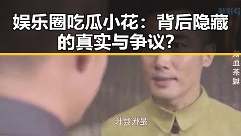 娱乐圈吃瓜小花：背后隐藏的真实与争议？
