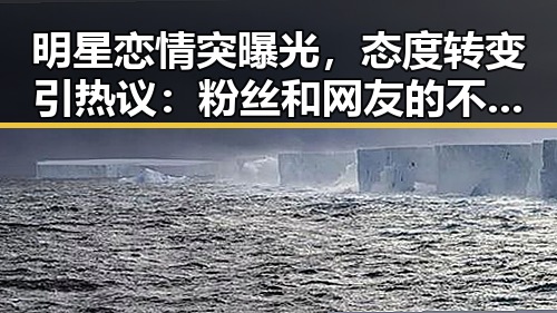 明星恋情突曝光，态度转变引热议：粉丝和网友的不同反应