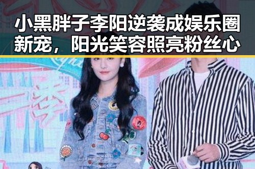 小黑胖子李阳逆袭成娱乐圈新宠，阳光笑容照亮粉丝心